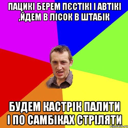 пацикі берем пєстікі і автікі ,йдем в лісок в штабік будем кастрік палити і по самбіках стріляти, Мем Чоткий паца