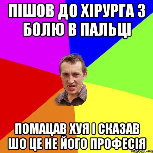 пішов до хірурга з болю в пальці помацав хуя і сказав шо це не його професія, Мем Чоткий паца