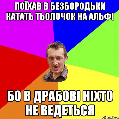 поїхав в безбородьки катать тьолочок на альфі бо в драбові ніхто не ведеться, Мем Чоткий паца