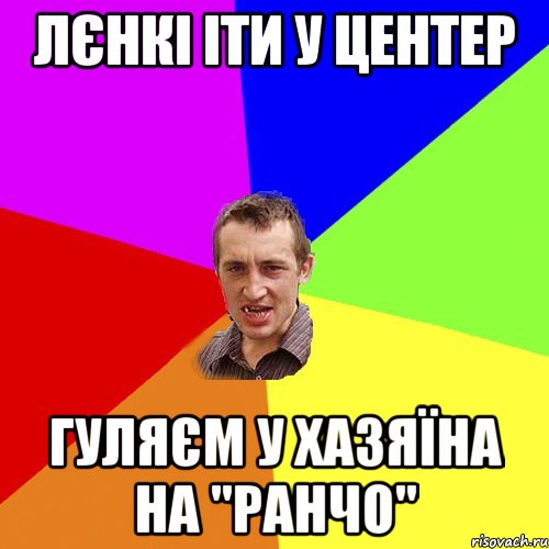 лєнкі іти у центер гуляєм у хазяїна на "ранчо", Мем Чоткий паца