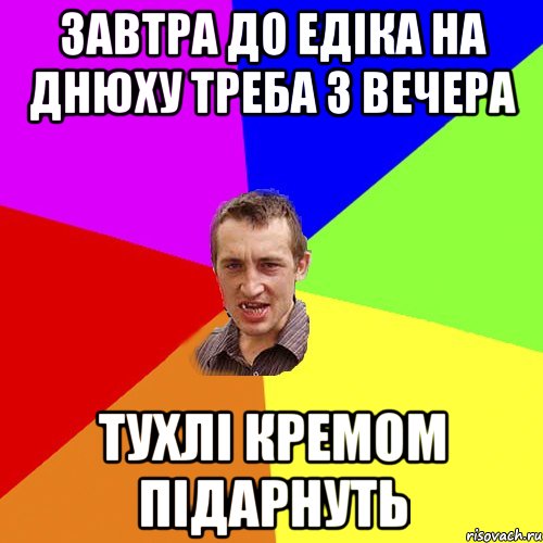 завтра до едіка на днюху треба з вечера тухлі кремом підарнуть, Мем Чоткий паца