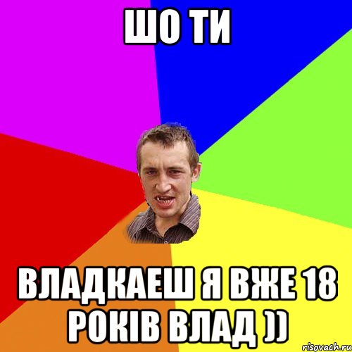 шо ти владкаеш я вже 18 років влад )), Мем Чоткий паца