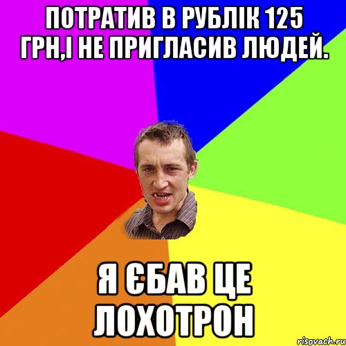 потратив в рублік 125 грн,і не пригласив людей. я єбав це лохотрон, Мем Чоткий паца