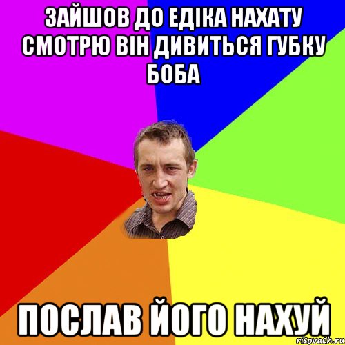 зайшов до едіка нахату смотрю він дивиться губку боба послав його нахуй, Мем Чоткий паца