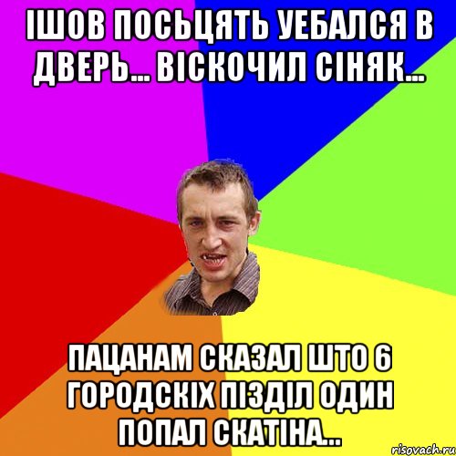 ішов посьцять уебался в дверь... віскочил сіняк... пацанам сказал што 6 городскіх пізділ один попал скатіна..., Мем Чоткий паца