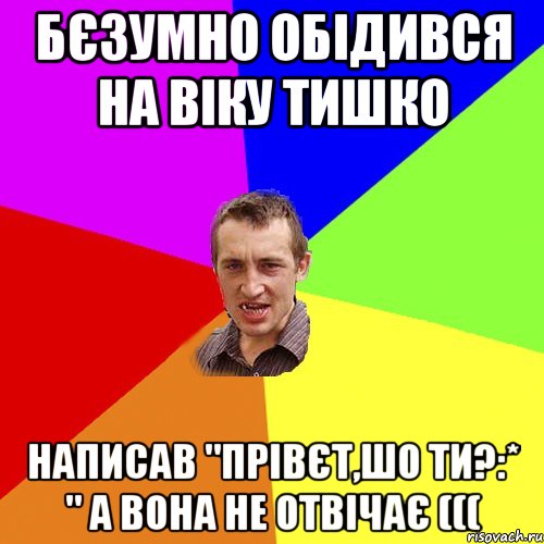 бєзумно обідився на віку тишко написав "прівєт,шо ти?:* " а вона не отвічає (((, Мем Чоткий паца