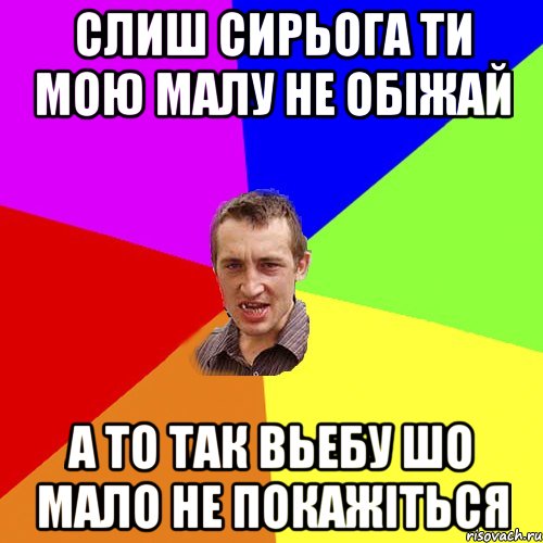 слиш сирьога ти мою малу не обіжай а то так вьебу шо мало не покажіться, Мем Чоткий паца