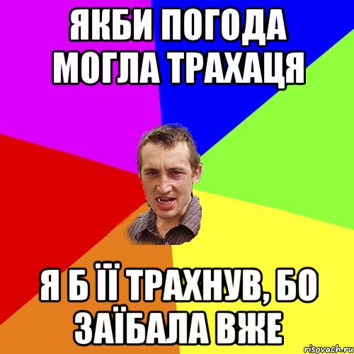 якби погода могла трахаця я б її трахнув, бо заїбала вже, Мем Чоткий паца