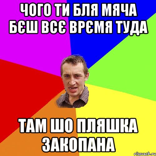 чого ти бля мяча бєш всє врємя туда там шо пляшка закопана, Мем Чоткий паца