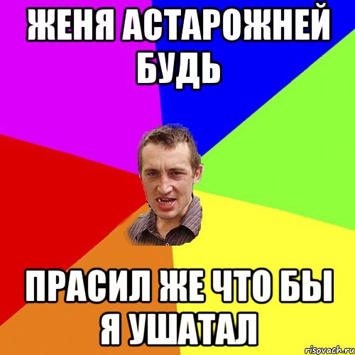 женя астарожней будь прасил же что бы я ушатал, Мем Чоткий паца