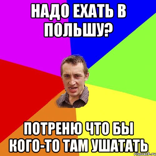 надо ехать в польшу? потреню что бы кого-то там ушатать, Мем Чоткий паца