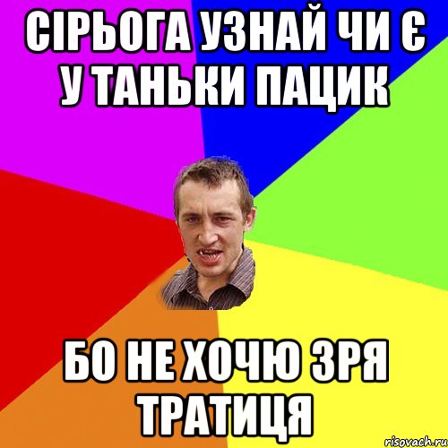 сірьога узнай чи є у таньки пацик бо не хочю зря тратиця, Мем Чоткий паца