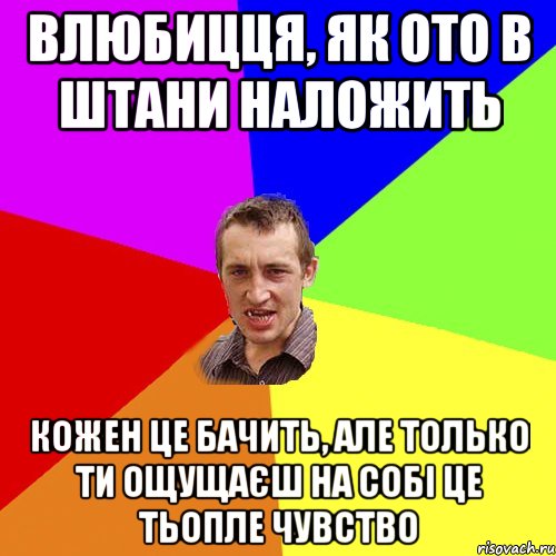 влюбицця, як ото в штани наложить кожен це бачить, але только ти ощущаєш на собi це тьопле чувство, Мем Чоткий паца