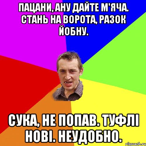 пацани, ану дайте м'яча. стань на ворота, разок йобну. сука, не попав. туфлі нові. неудобно., Мем Чоткий паца