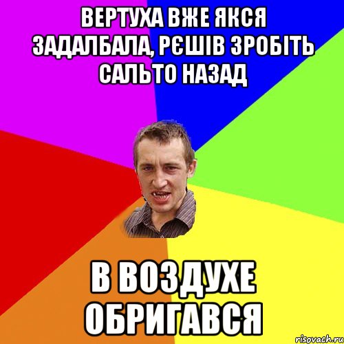 вертуха вже якся задалбала, рєшів зробіть сальто назад в воздухе обригався, Мем Чоткий паца