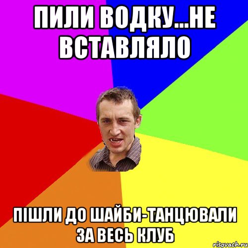 пили водку...не вставляло пішли до шайби-танцювали за весь клуб, Мем Чоткий паца