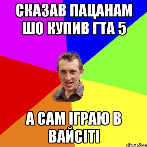 сказав пацанам шо купив гта 5 а сам іграю в вайсіті, Мем Чоткий паца