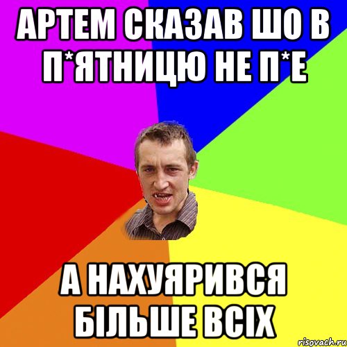 артем сказав шо в п*ятницю не п*е а нахуярився більше всіх, Мем Чоткий паца