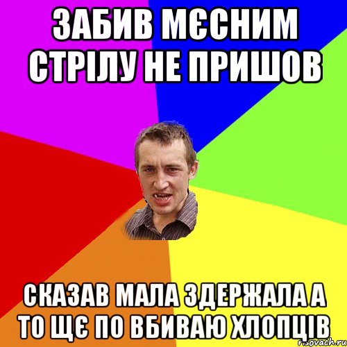 забив мєсним стрілу не пришов сказав мала здержала а то щє по вбиваю хлопців, Мем Чоткий паца