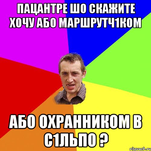 пацантре шо скажите хочу або маршрутч1ком або охранником в с1льпо ?, Мем Чоткий паца