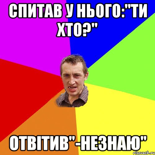 спитав у нього:"ти хто?" отвітив"-незнаю", Мем Чоткий паца