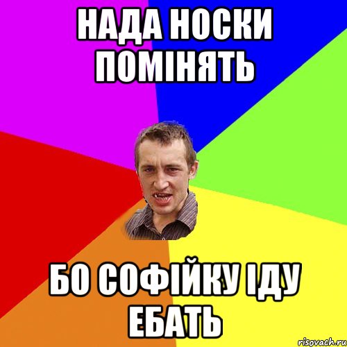 нада носки помінять бо софійку іду ебать