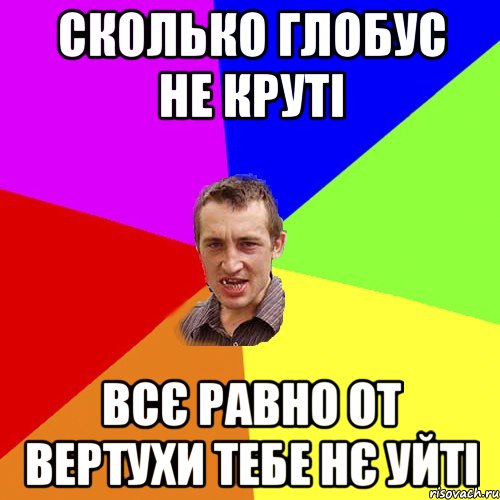 сколько глобус не круті всє равно от вертухи тебе нє уйті, Мем Чоткий паца