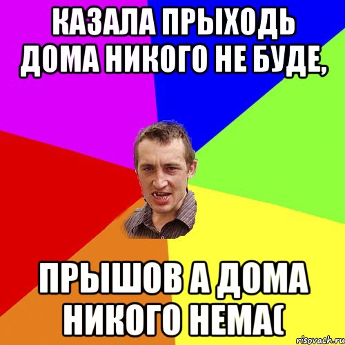 казала прыходь дома никого не буде, прышов а дома никого нема(, Мем Чоткий паца