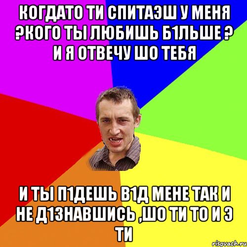 когдато ти спитаэш у меня ?кого ты любишь б1льше ? и я отвечу шо тебя и ты п1дешь в1д мене так и не д1знавшись ,шо ти то и э ти, Мем Чоткий паца