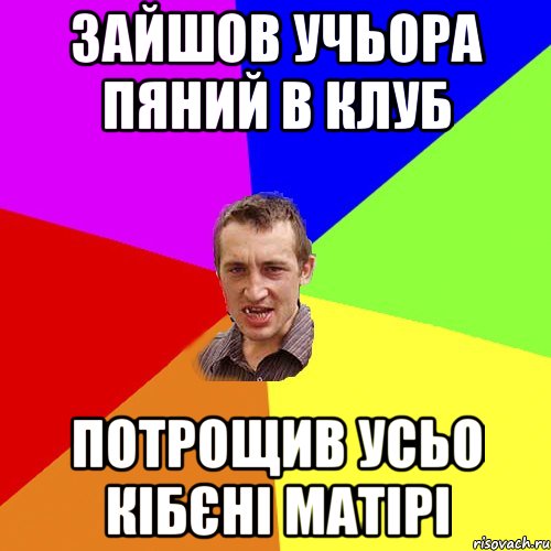 зайшов учьора пяний в клуб потрощив усьо кібєні матірі, Мем Чоткий паца