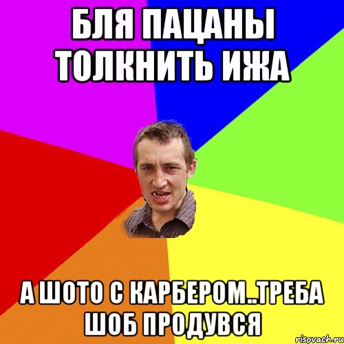 бля пацаны толкнить ижа а шото с карбером..треба шоб продувся, Мем Чоткий паца