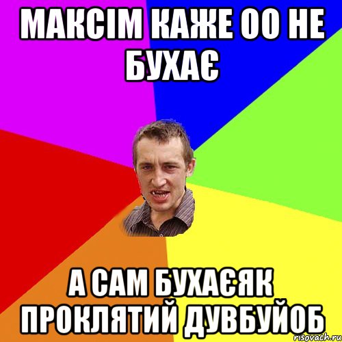 максім каже оо не бухає а сам бухаєяк проклятий дувбуйоб, Мем Чоткий паца