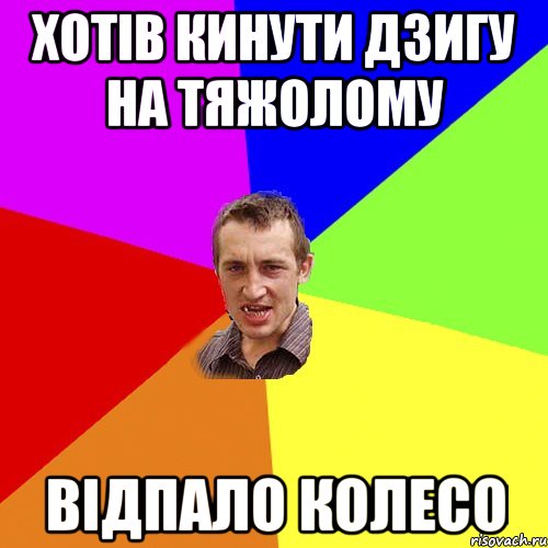 хотів кинути дзигу на тяжолому відпало колесо, Мем Чоткий паца