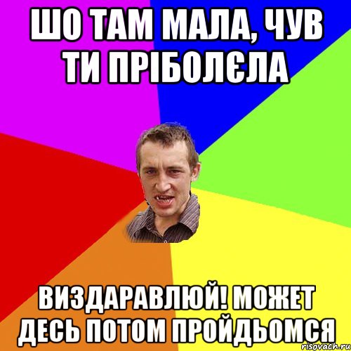 шо там мала, чув ти пріболєла виздаравлюй! может десь потом пройдьомся, Мем Чоткий паца