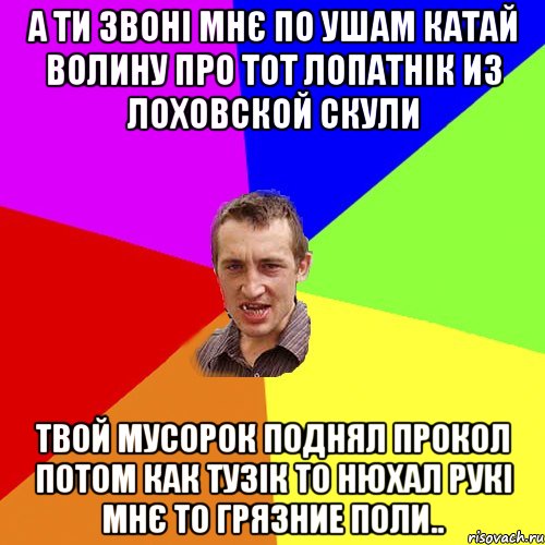 а ти звоні мнє по ушам катай волину про тот лопатнік из лоховской скули твой мусорок поднял прокол потом как тузік то нюхал рукі мнє то грязние поли.., Мем Чоткий паца