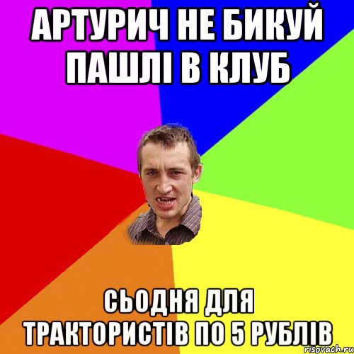 артурич не бикуй пашлі в клуб сьодня для трактористів по 5 рублів, Мем Чоткий паца