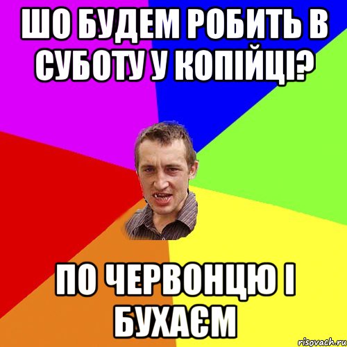 шо будем робить в суботу у копійці? по червонцю і бухаєм, Мем Чоткий паца