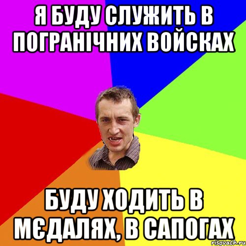 я буду служить в погранічних войсках буду ходить в мєдалях, в сапогах, Мем Чоткий паца