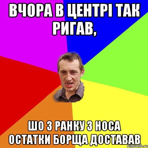 вчора в центрі так ригав, шо з ранку з носа остатки борща доставав, Мем Чоткий паца