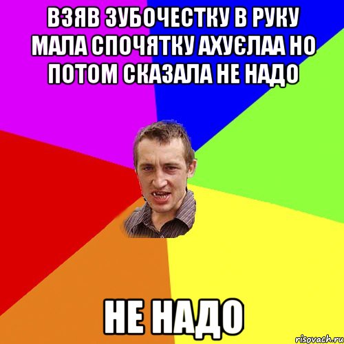 взяв зубочестку в руку мала спочятку ахуєлаа но потом сказала не надо не надо, Мем Чоткий паца