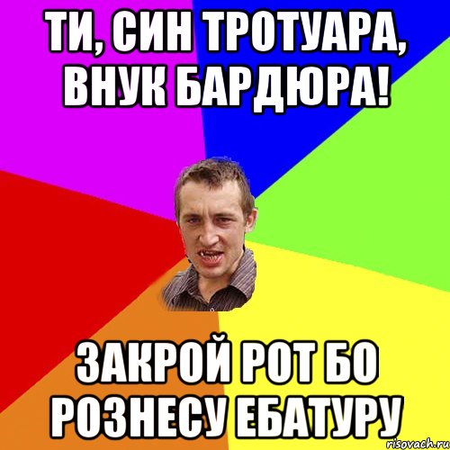 ти, син тротуара, внук бардюра! закрой рот бо рознесу ебатуру, Мем Чоткий паца