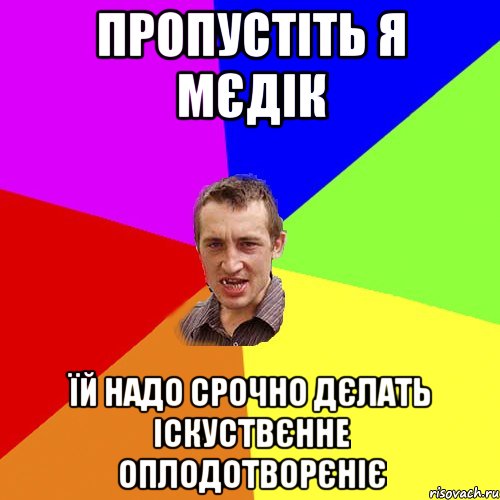 пропустіть я мєдік їй надо срочно дєлать іскуствєнне оплодотворєніє, Мем Чоткий паца