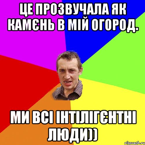 це прозвучала як камєнь в мій огород. ми всі інтілігєнтні люди)), Мем Чоткий паца