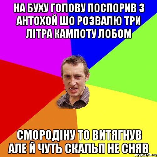 на буху голову поспорив з антохой шо розвалю три літра кампоту лобом смородіну то витягнув але й чуть скальп не сняв, Мем Чоткий паца