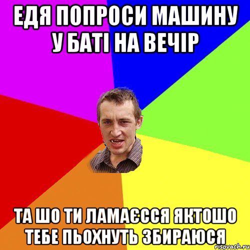 едя попроси машину у баті на вечір та шо ти ламаєсся яктошо тебе пьохнуть збираюся, Мем Чоткий паца