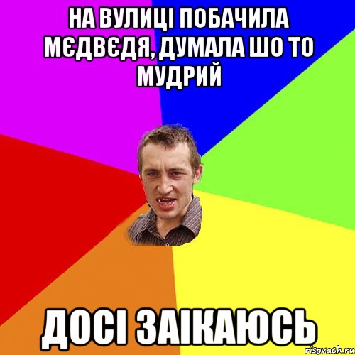 на вулиці побачила мєдвєдя, думала шо то мудрий досі заікаюсь, Мем Чоткий паца