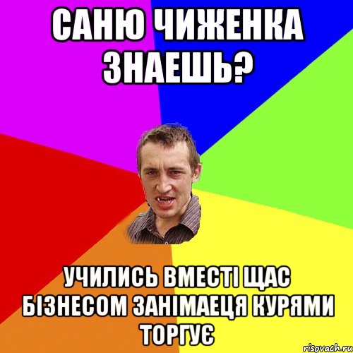 саню чиженка знаешь? учились вместі щас бізнесом занімаеця курями торгує, Мем Чоткий паца