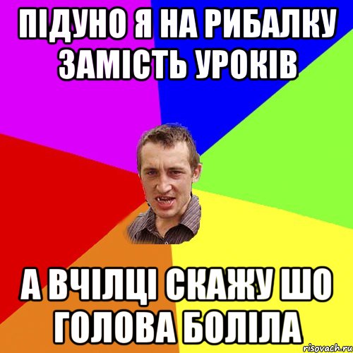 підуно я на рибалку замість уроків а вчілці скажу шо голова боліла, Мем Чоткий паца