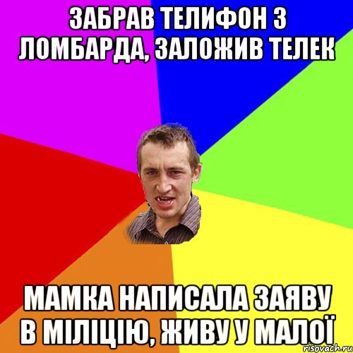 забрав телифон з ломбарда, заложив телек мамка написала заяву в міліцію, живу у малої, Мем Чоткий паца