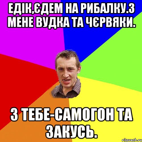 едік,єдем на рибалку.з мене вудка та чєрвяки. з тебе-самогон та закусь., Мем Чоткий паца